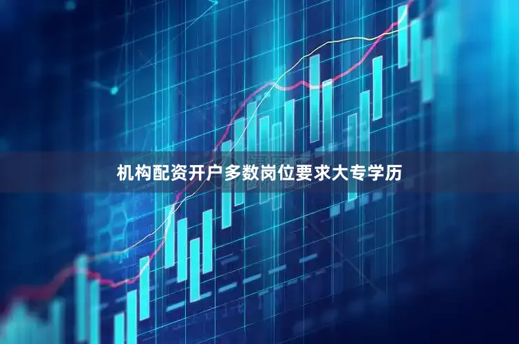 机构配资开户多数岗位要求大专学历