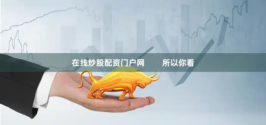 在线炒股配资门户网        所以你看