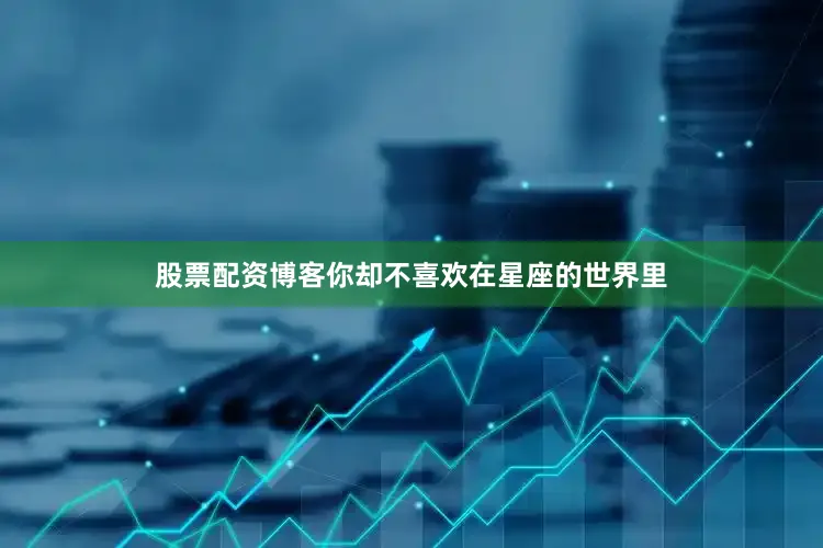 股票配资博客你却不喜欢在星座的世界里
