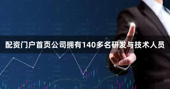 配资门户首页公司拥有140多名研发与技术人员