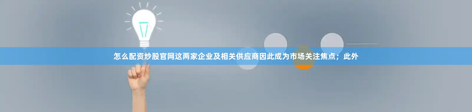 怎么配资炒股官网这两家企业及相关供应商因此成为市场关注焦点；此外