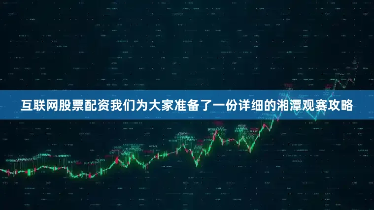 互联网股票配资我们为大家准备了一份详细的湘潭观赛攻略