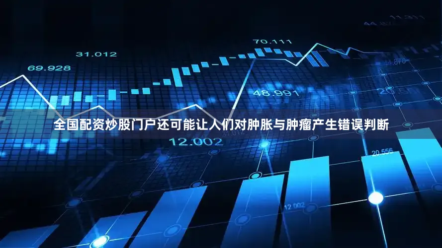 全国配资炒股门户还可能让人们对肿胀与肿瘤产生错误判断