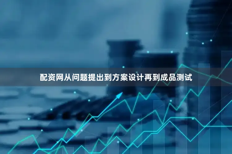 配资网从问题提出到方案设计再到成品测试
