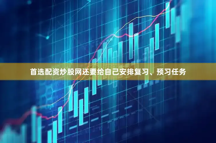 首选配资炒股网还要给自己安排复习、预习任务