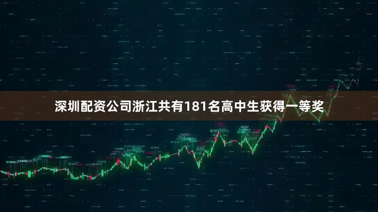 深圳配资公司浙江共有181名高中生获得一等奖