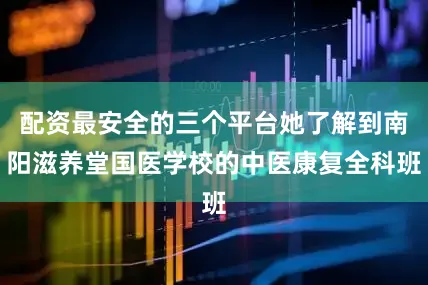 配资最安全的三个平台她了解到南阳滋养堂国医学校的中医康复全科班