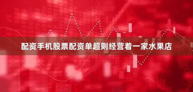 配资手机股票配资单超则经营着一家水果店