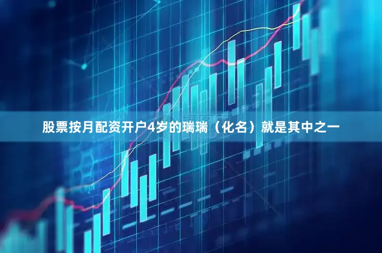 股票按月配资开户4岁的瑞瑞（化名）就是其中之一