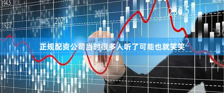 正规配资公司当时很多人听了可能也就笑笑