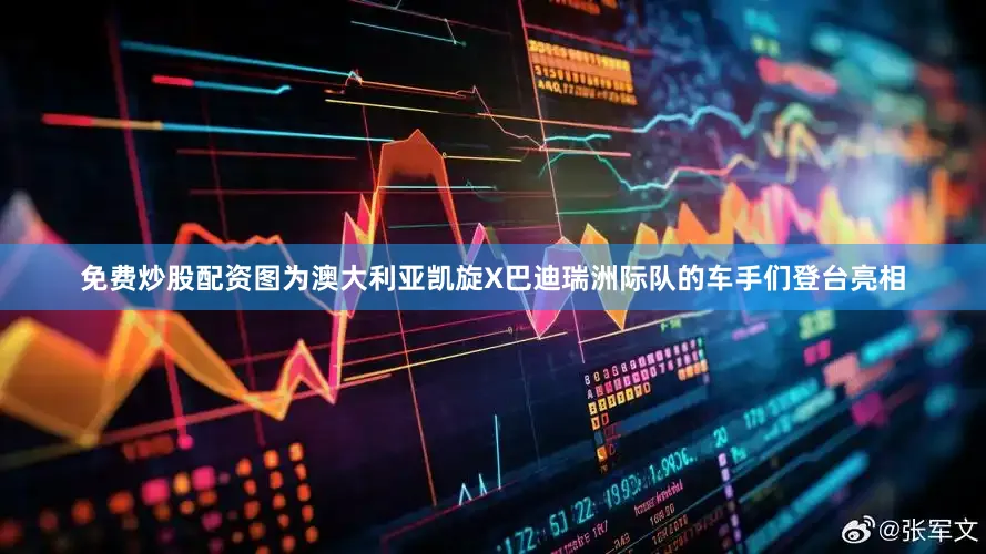 免费炒股配资图为澳大利亚凯旋X巴迪瑞洲际队的车手们登台亮相