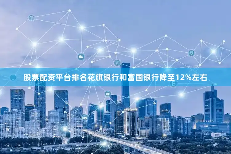 股票配资平台排名花旗银行和富国银行降至12%左右