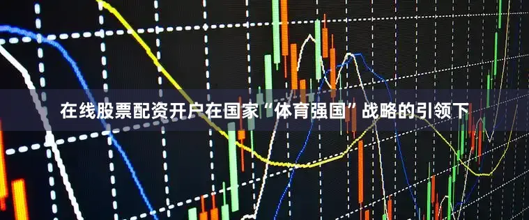 在线股票配资开户在国家“体育强国”战略的引领下