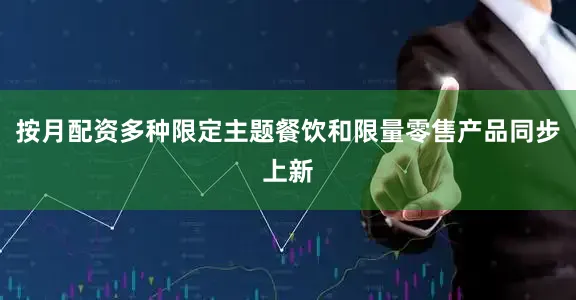 按月配资多种限定主题餐饮和限量零售产品同步上新