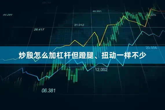炒股怎么加杠杆但蹬腿、扭动一样不少