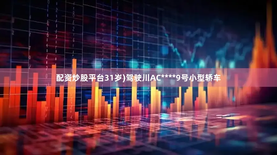 配资炒股平台31岁)驾驶川AC****9号小型轿车