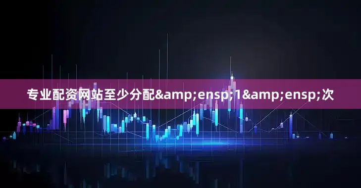 专业配资网站至少分配 1 次