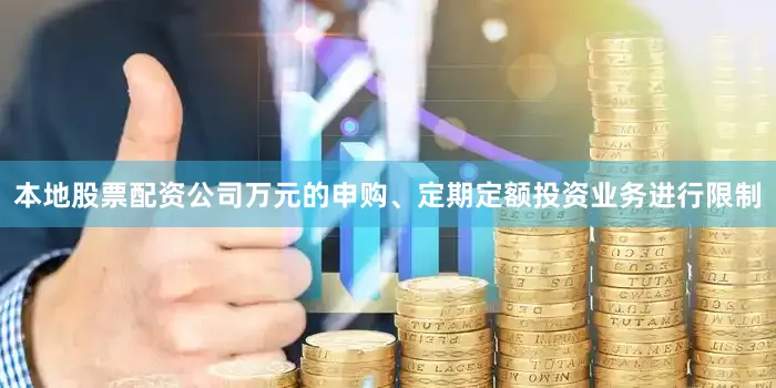本地股票配资公司万元的申购、定期定额投资业务进行限制