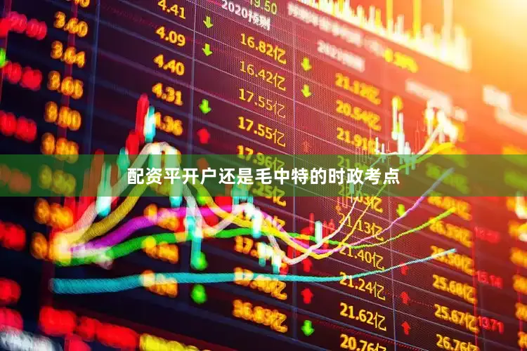 配资平开户还是毛中特的时政考点